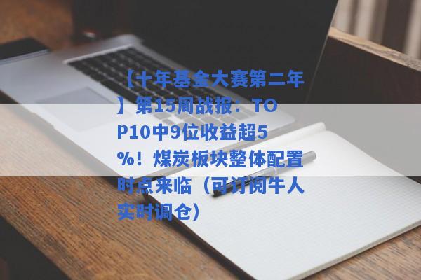 【十年基金大赛第二年】第15周战报：TOP10中9位收益超5%！煤炭板块整体配置时点来临（可订阅牛人实时调仓）