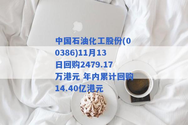 中国石油化工股份(00386)11月13日回购2479.17万港元 年内累计回购14.40亿港元