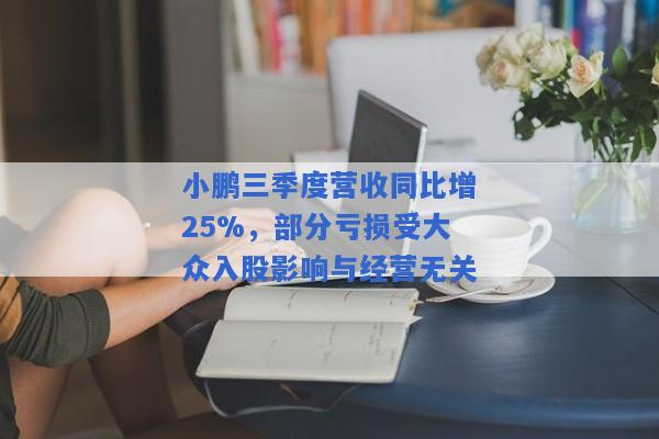 小鹏三季度营收同比增25%，部分亏损受大众入股影响与经营无关