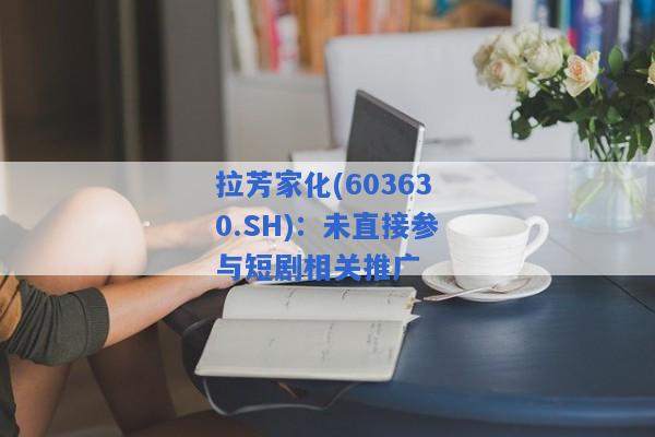 拉芳家化(603630.SH)：未直接参与短剧相关推广