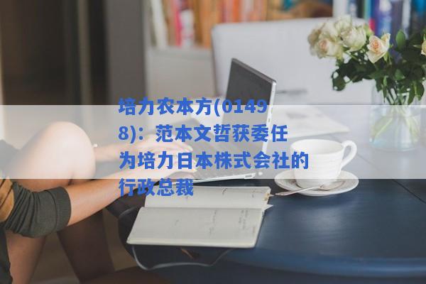 培力农本方(01498)：范本文哲获委任为培力日本株式会社的行政总裁