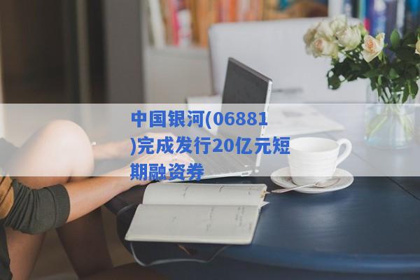 中国银河(06881)完成发行20亿元短期融资券