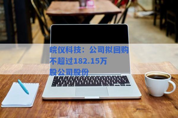 皖仪科技：公司拟回购不超过182.15万股公司股份