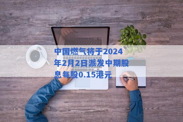 中国燃气将于2024年2月2日派发中期股息每股0.15港元