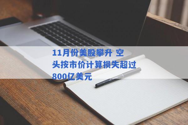 11月份美股攀升 空头按市价计算损失超过800亿美元