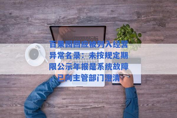 百果园回应被列入经营异常名录：未按规定期限公示年报是系统故障，已向主管部门澄清