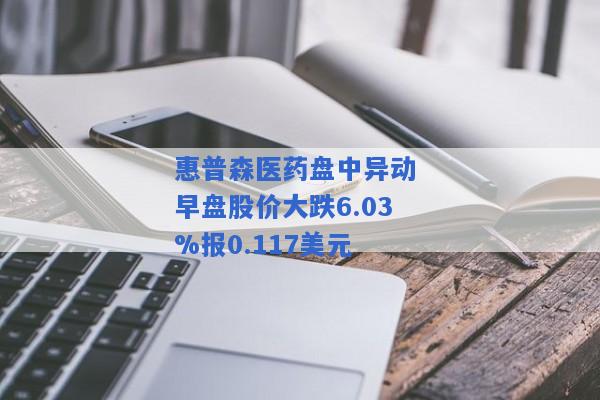 惠普森医药盘中异动 早盘股价大跌6.03%报0.117美元