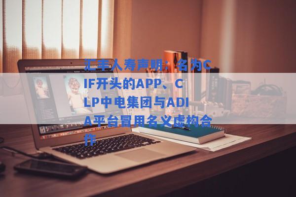 汇丰人寿声明：名为CIF开头的APP、CLP中电集团与ADIA平台冒用名义虚构合作