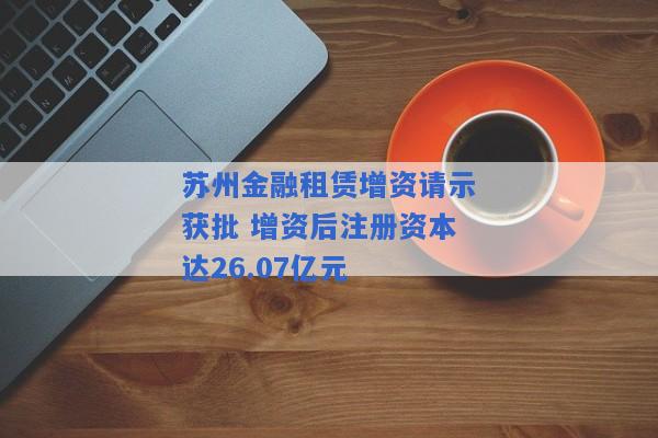 苏州金融租赁增资请示获批 增资后注册资本达26.07亿元