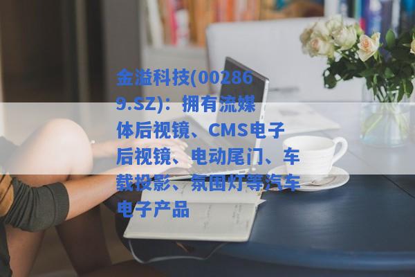 金溢科技(002869.SZ)：拥有流媒体后视镜、CMS电子后视镜、电动尾门、车载投影、氛围灯等汽车电子产品