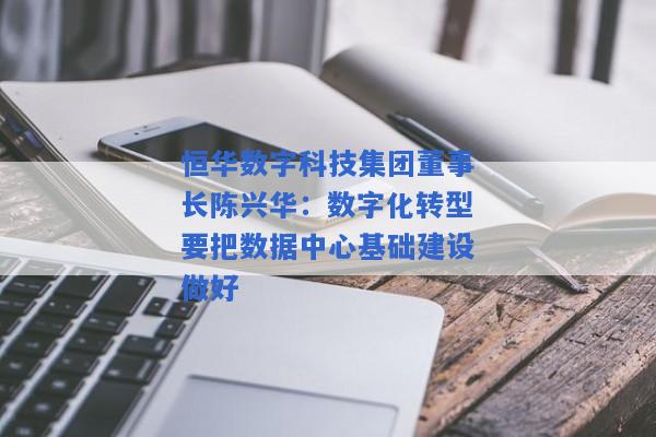 恒华数字科技集团董事长陈兴华：数字化转型要把数据中心基础建设做好