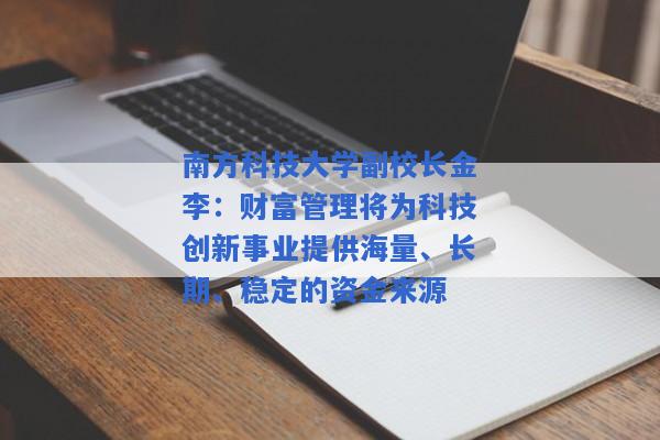 南方科技大学副校长金李：财富管理将为科技创新事业提供海量、长期、稳定的资金来源