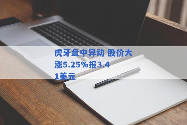 虎牙盘中异动 股价大涨5.25%报3.41美元