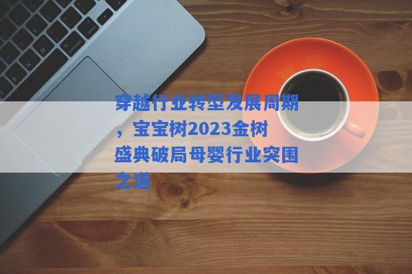 穿越行业转型发展周期，宝宝树2023金树盛典破局母婴行业突围之道