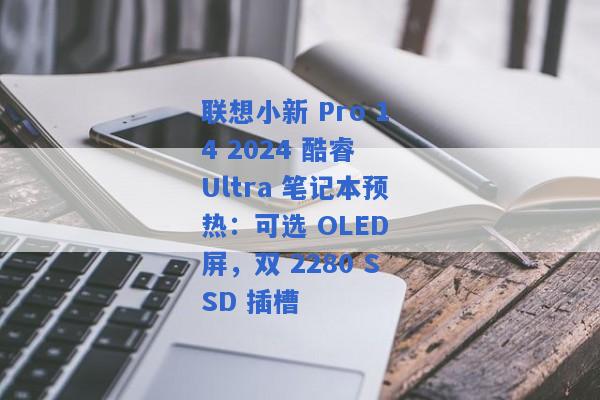 联想小新 Pro 14 2024 酷睿 Ultra 笔记本预热：可选 OLED 屏，双 2280 SSD 插槽