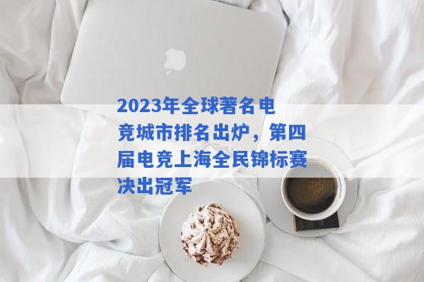 2023年全球著名电竞城市排名出炉，第四届电竞上海全民锦标赛决出冠军