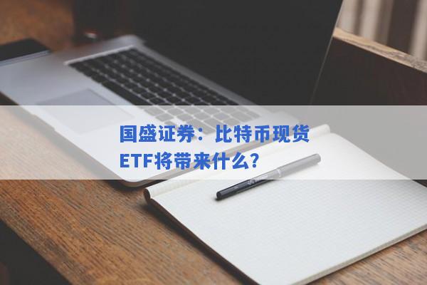 国盛证券：比特币现货ETF将带来什么？