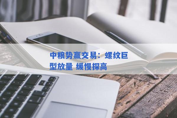 中粮势赢交易：螺纹巨型放量 缓慢探高