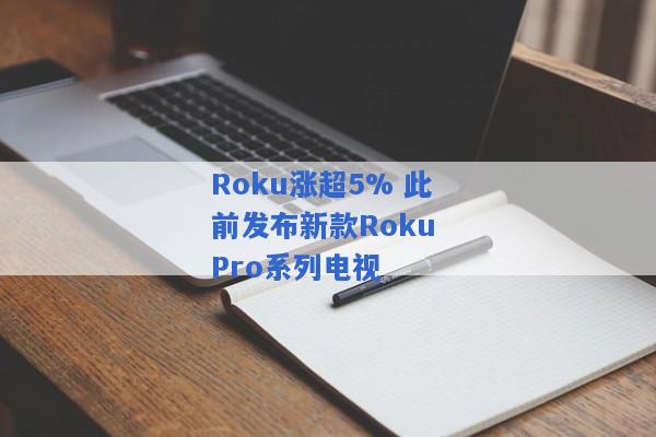 Roku涨超5% 此前发布新款Roku Pro系列电视