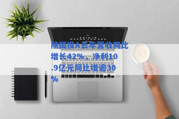 陕国投A去年营收同比增长42%，净利10.9亿元同比增逾30%