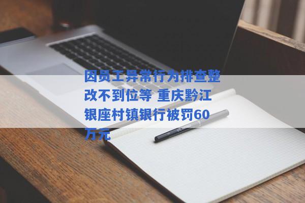 因员工异常行为排查整改不到位等 重庆黔江银座村镇银行被罚60万元