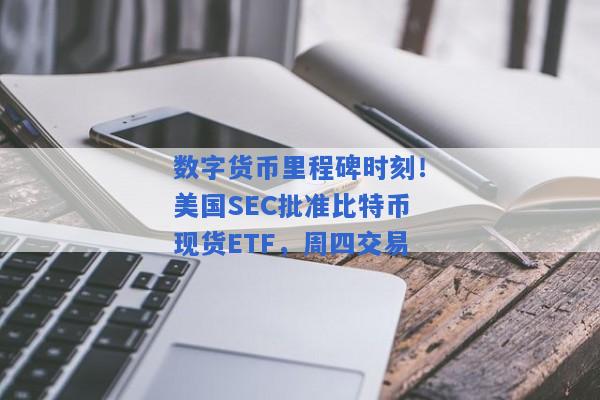 数字货币里程碑时刻！美国SEC批准比特币现货ETF，周四交易