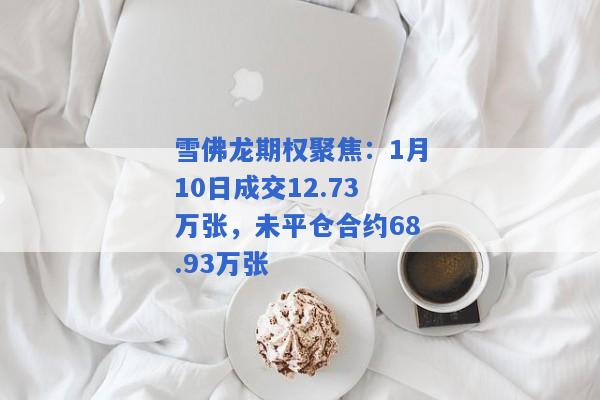 雪佛龙期权聚焦：1月10日成交12.73万张，未平仓合约68.93万张