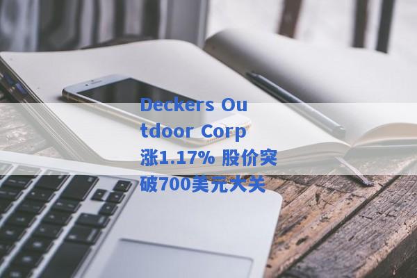 Deckers Outdoor Corp涨1.17% 股价突破700美元大关