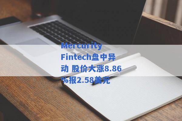 Mercurity Fintech盘中异动 股价大涨8.86%报2.58美元