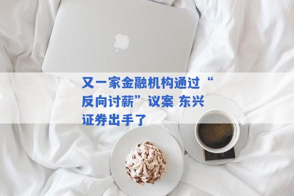 又一家金融机构通过“反向讨薪”议案 东兴证券出手了