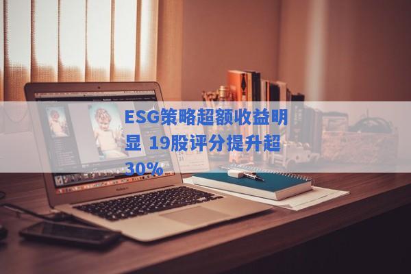 ESG策略超额收益明显 19股评分提升超30%