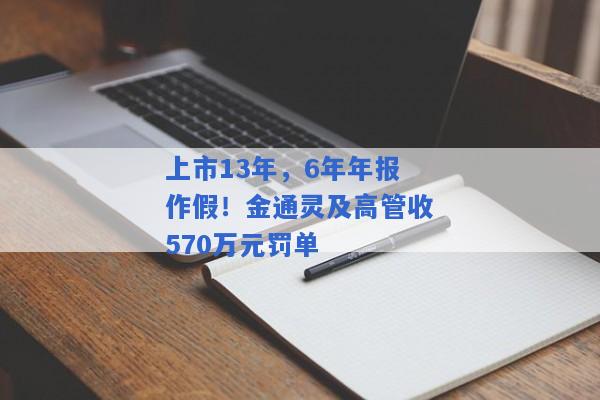 上市13年，6年年报作假！金通灵及高管收570万元罚单