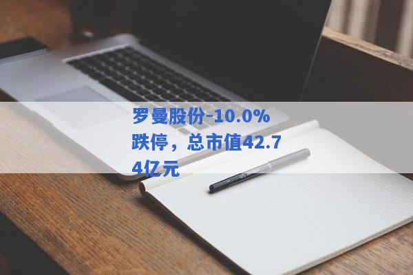 罗曼股份-10.0%跌停，总市值42.74亿元