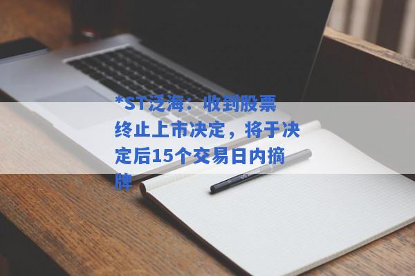 *ST泛海：收到股票终止上市决定，将于决定后15个交易日内摘牌