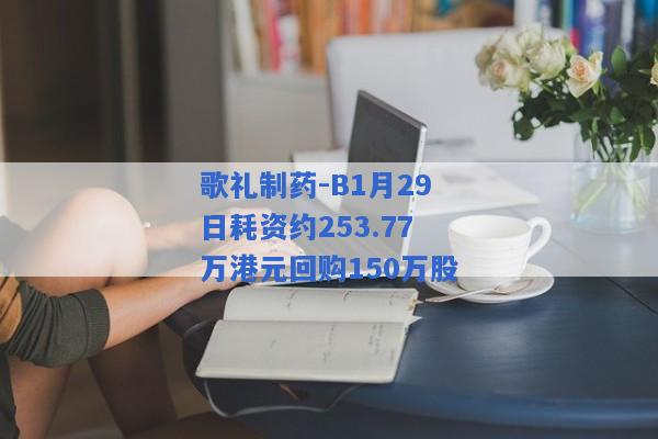 歌礼制药-B1月29日耗资约253.77万港元回购150万股