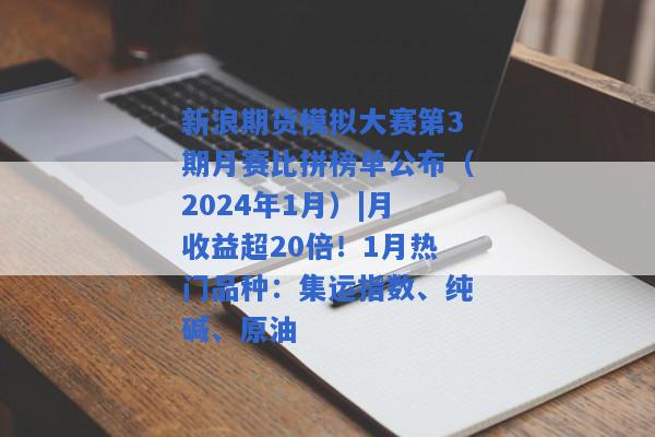 新浪期货模拟大赛第3期月赛比拼榜单公布（2024年1月）|月收益超20倍！1月热门品种：集运指数、纯碱、原油