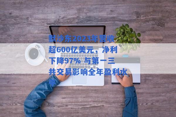 默沙东2023年营收超600亿美元，净利下降97% 与第一三共交易影响全年盈利水平