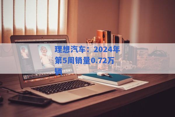 理想汽车：2024年第5周销量0.72万辆