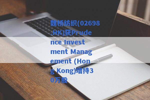 魏桥纺织(02698.HK)获Prudence Investment Management (Hong Kong)增持30万股