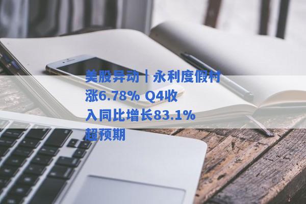 美股异动｜永利度假村涨6.78% Q4收入同比增长83.1%超预期