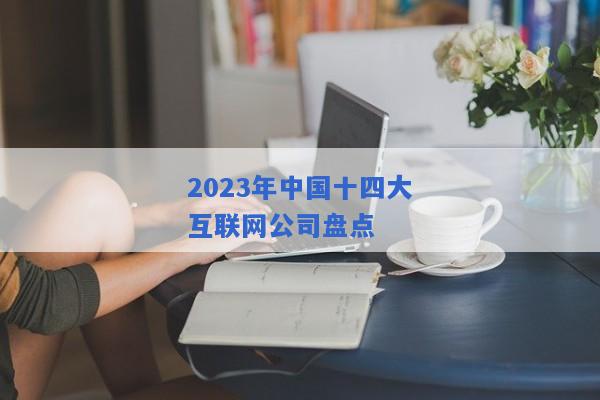 2023年中国十四大互联网公司盘点