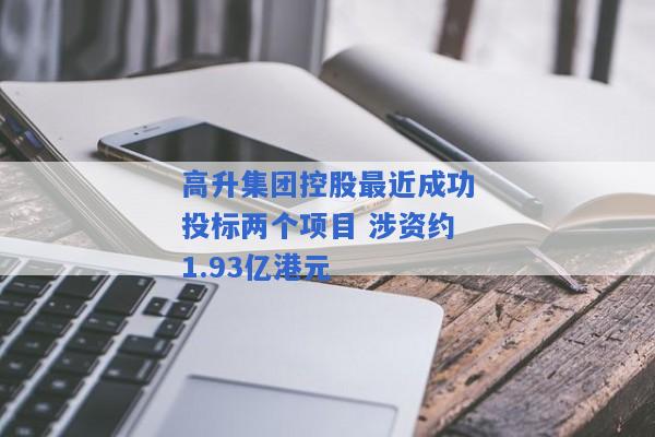 高升集团控股最近成功投标两个项目 涉资约1.93亿港元