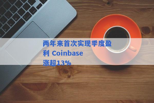 两年来首次实现季度盈利 Coinbase涨超13%