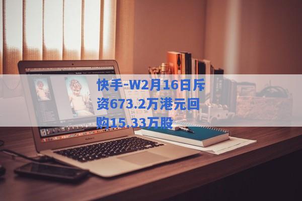 快手-W2月16日斥资673.2万港元回购15.33万股