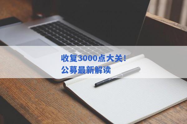 收复3000点大关！公募最新解读