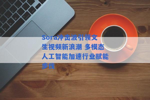 Sora冲击波引领文生视频新浪潮 多模态人工智能加速行业赋能步伐