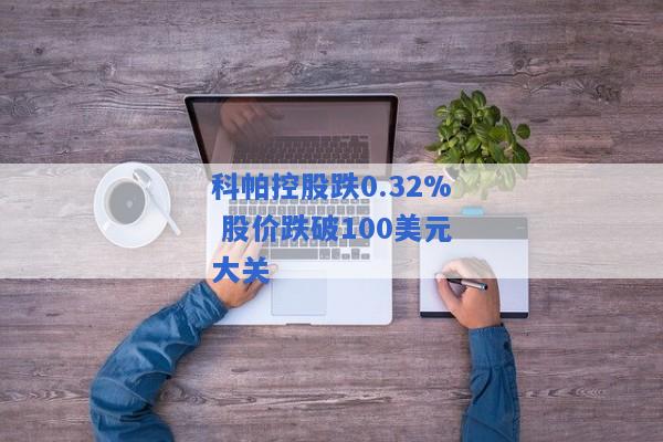 科帕控股跌0.32% 股价跌破100美元大关