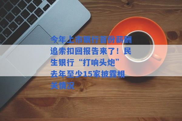 今年上市银行首份薪酬追索扣回报告来了！民生银行“打响头炮” 去年至少15家披露相关情况