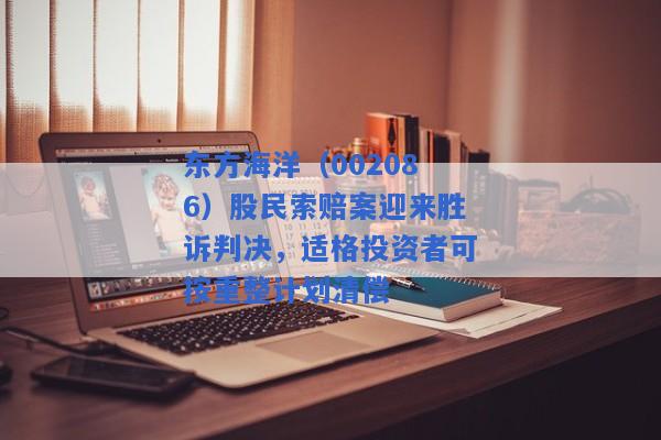 东方海洋（002086）股民索赔案迎来胜诉判决，适格投资者可按重整计划清偿