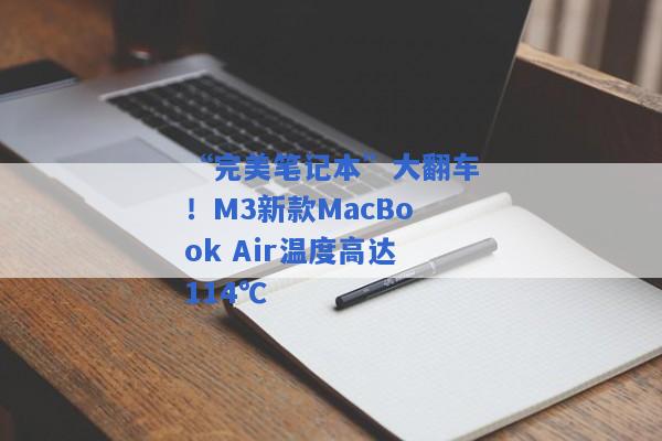 “完美笔记本”大翻车！M3新款MacBook Air温度高达114℃